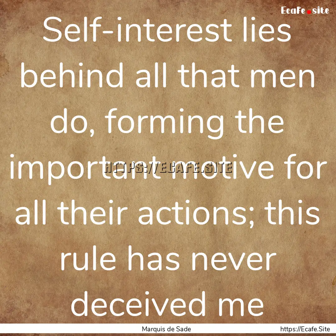 Self-interest lies behind all that men do,.... : Quote by Marquis de Sade