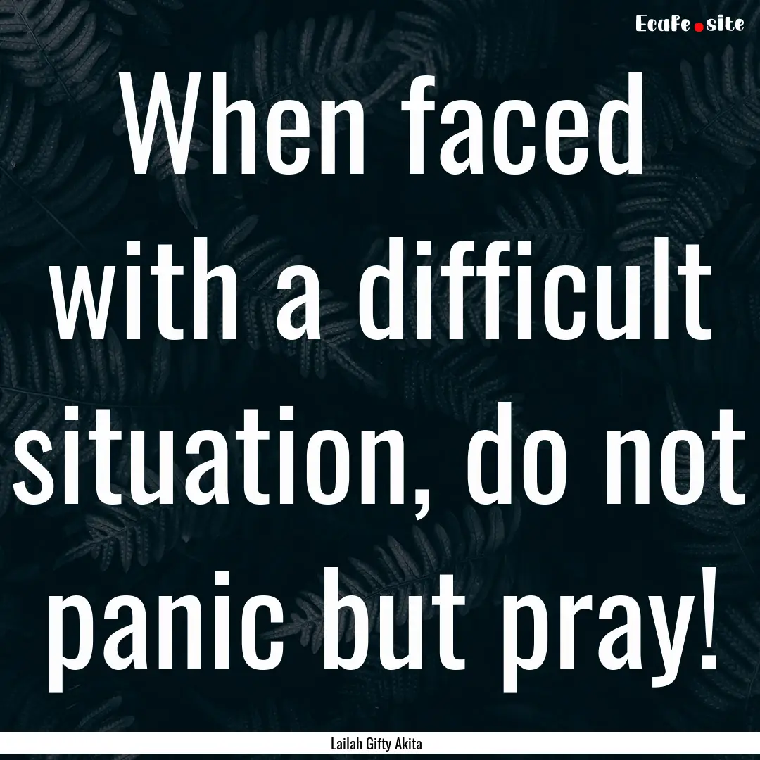 When faced with a difficult situation, do.... : Quote by Lailah Gifty Akita