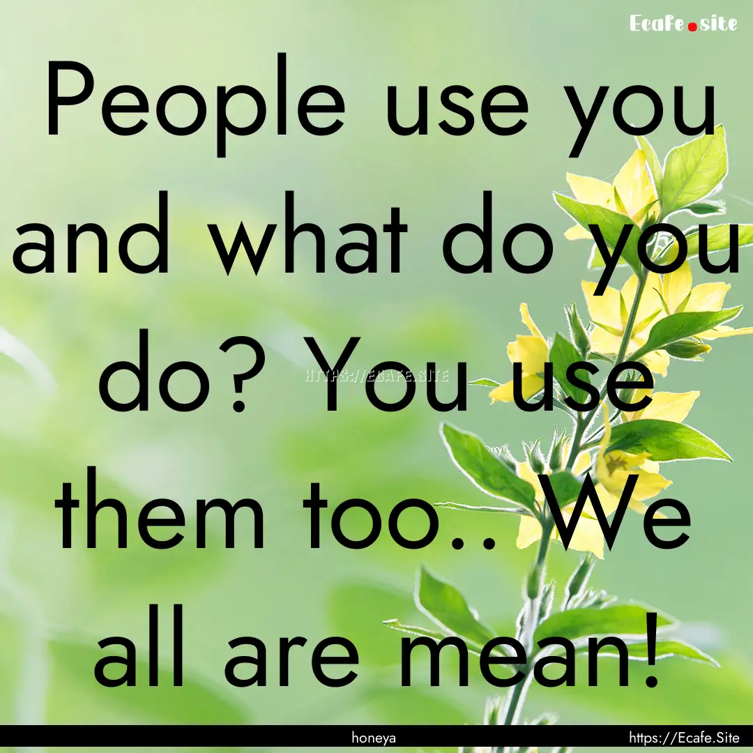 People use you and what do you do? You use.... : Quote by honeya