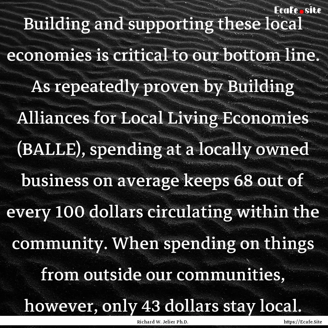 Building and supporting these local economies.... : Quote by Richard W. Jelier Ph.D.