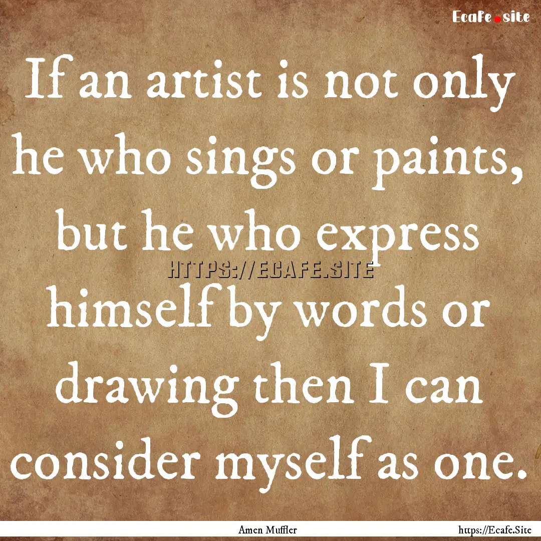 If an artist is not only he who sings or.... : Quote by Amen Muffler