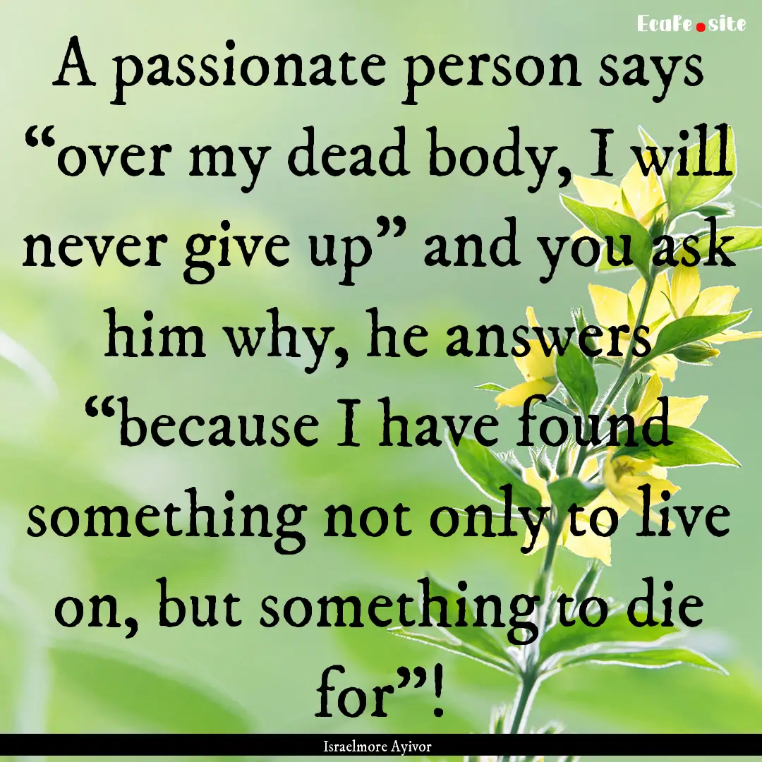 A passionate person says “over my dead.... : Quote by Israelmore Ayivor