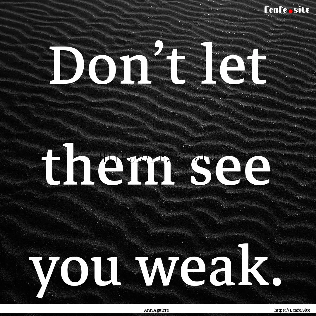 Don’t let them see you weak. : Quote by Ann Aguirre