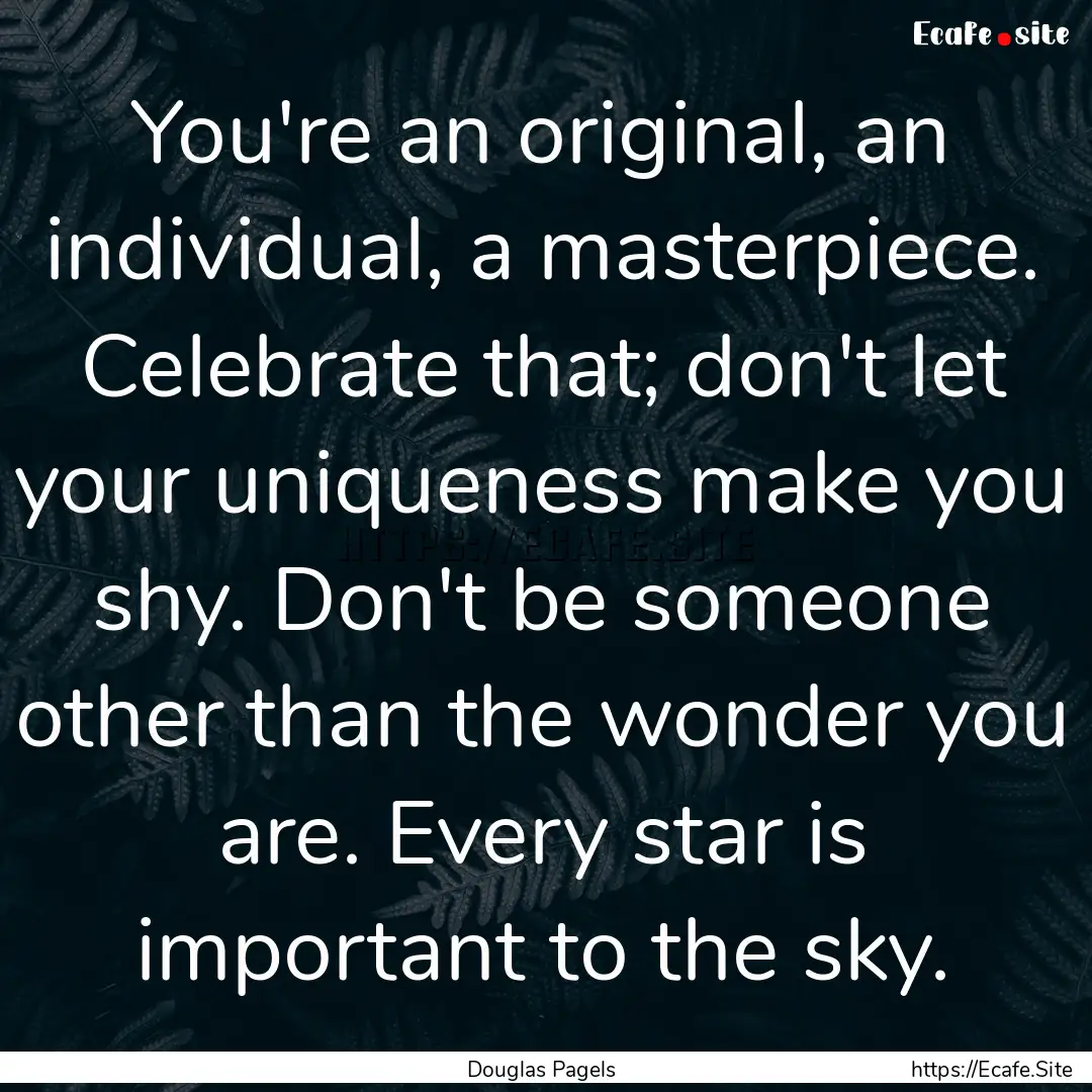 You're an original, an individual, a masterpiece..... : Quote by Douglas Pagels