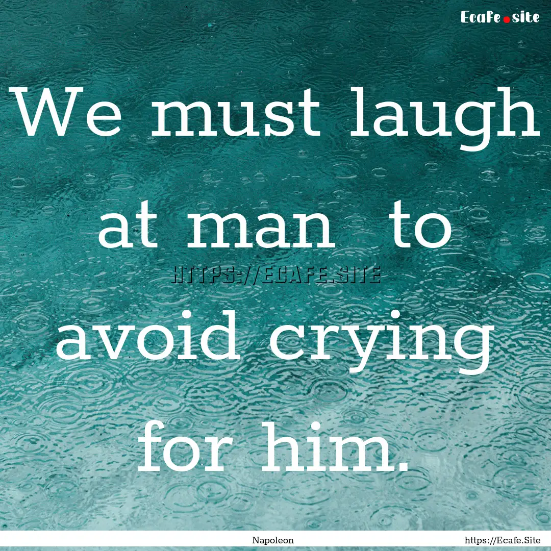 We must laugh at man to avoid crying for.... : Quote by Napoleon