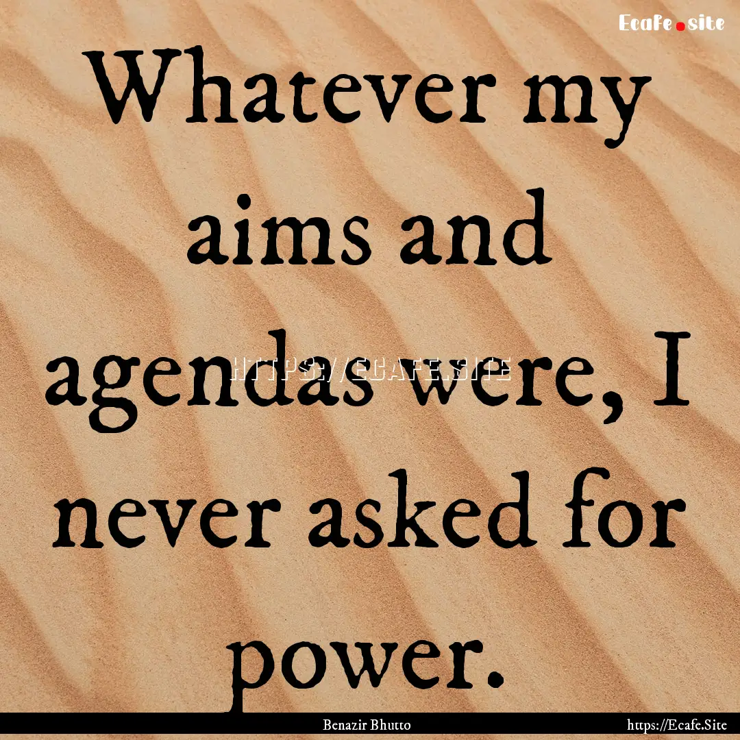 Whatever my aims and agendas were, I never.... : Quote by Benazir Bhutto