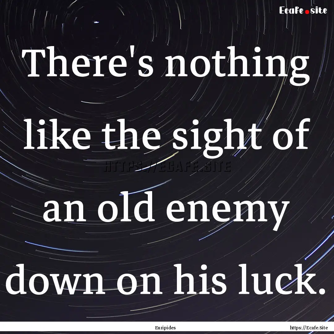 There's nothing like the sight of an old.... : Quote by Euripides