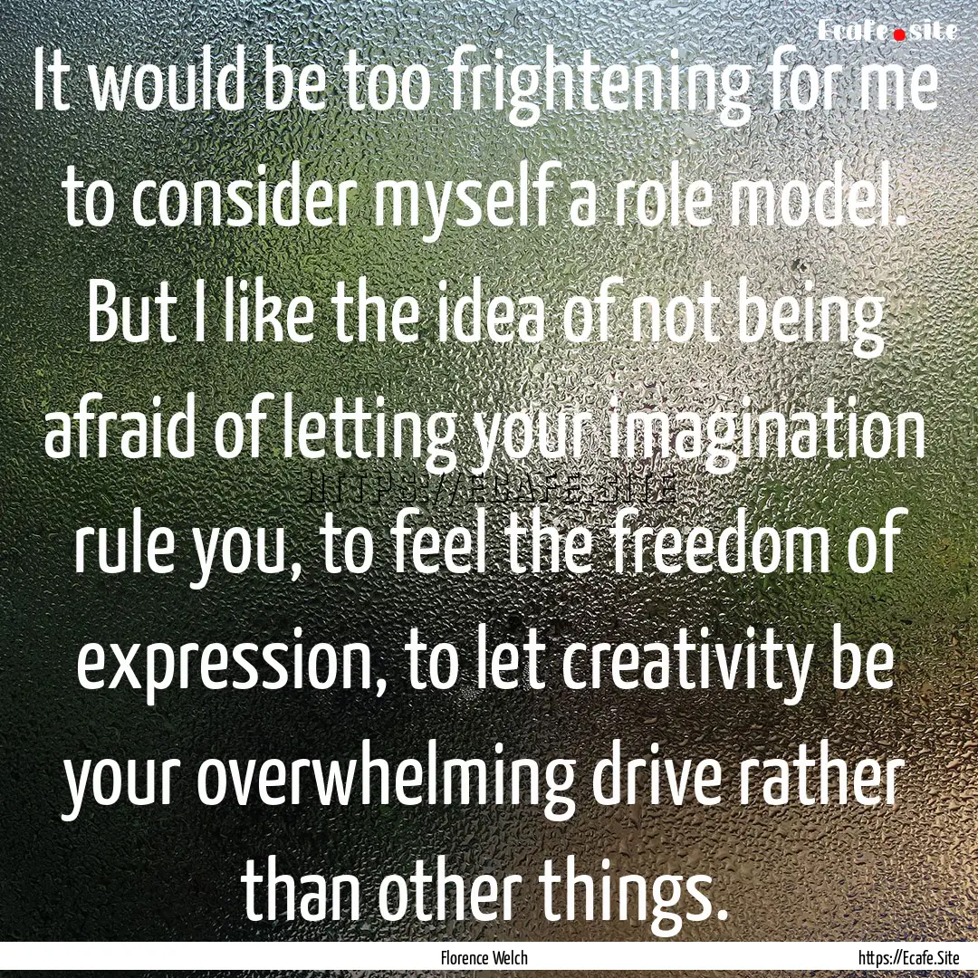 It would be too frightening for me to consider.... : Quote by Florence Welch