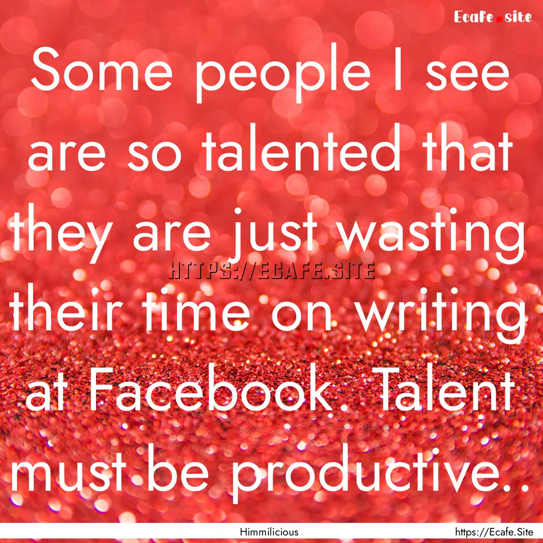 Some people I see are so talented that they.... : Quote by Himmilicious