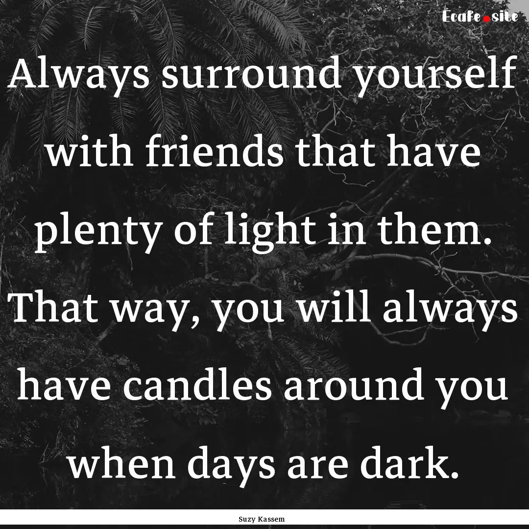 Always surround yourself with friends that.... : Quote by Suzy Kassem