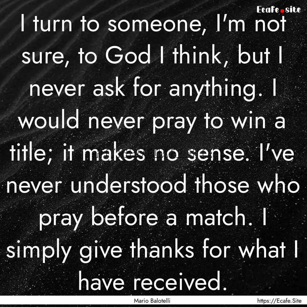 I turn to someone, I'm not sure, to God I.... : Quote by Mario Balotelli