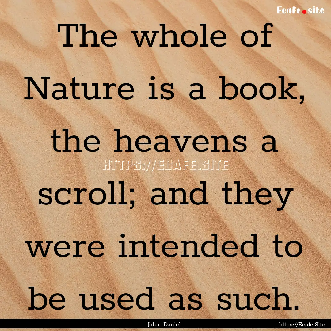 The whole of Nature is a book, the heavens.... : Quote by John Daniel