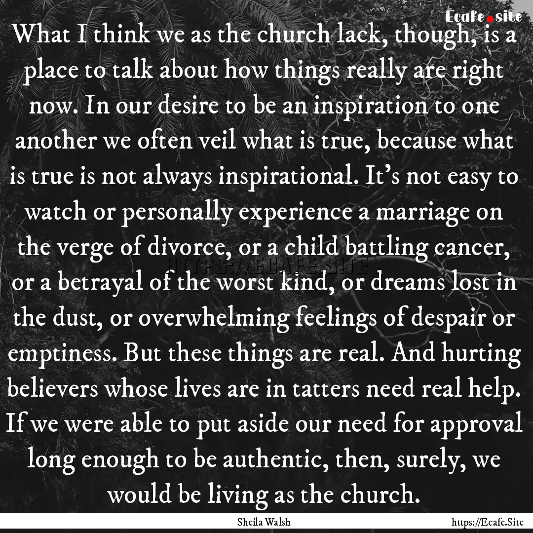 What I think we as the church lack, though,.... : Quote by Sheila Walsh