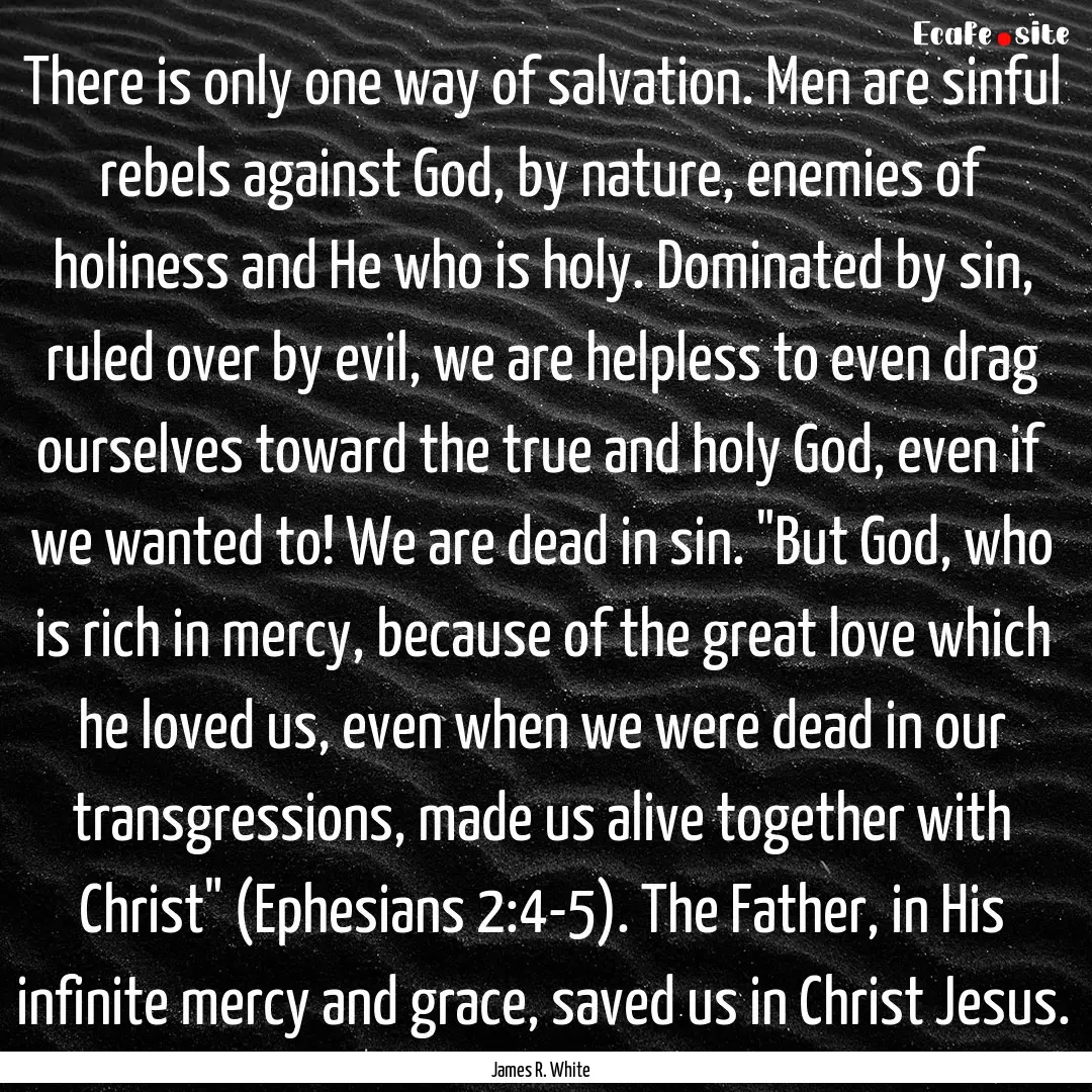 There is only one way of salvation. Men are.... : Quote by James R. White