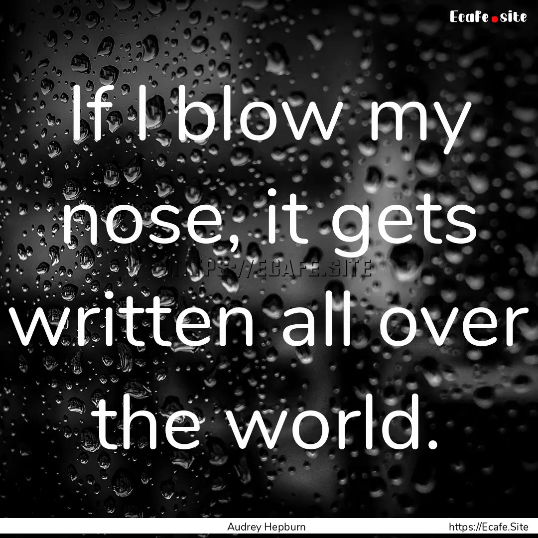 If I blow my nose, it gets written all over.... : Quote by Audrey Hepburn