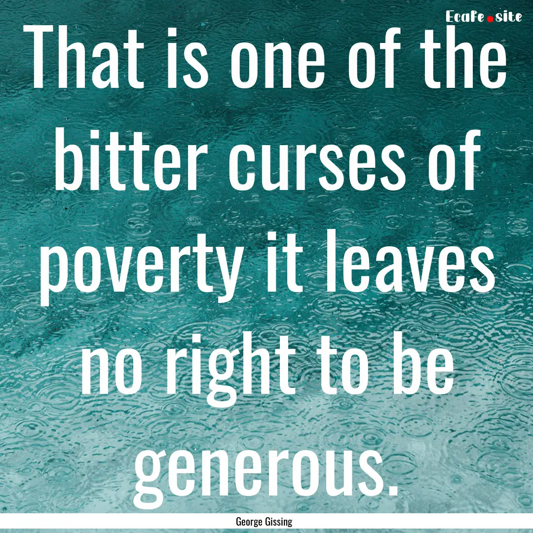 That is one of the bitter curses of poverty.... : Quote by George Gissing