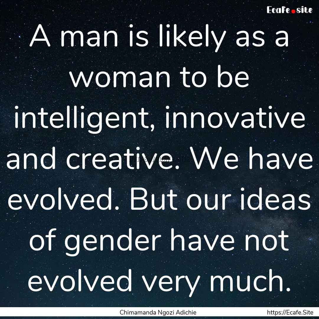 A man is likely as a woman to be intelligent,.... : Quote by Chimamanda Ngozi Adichie