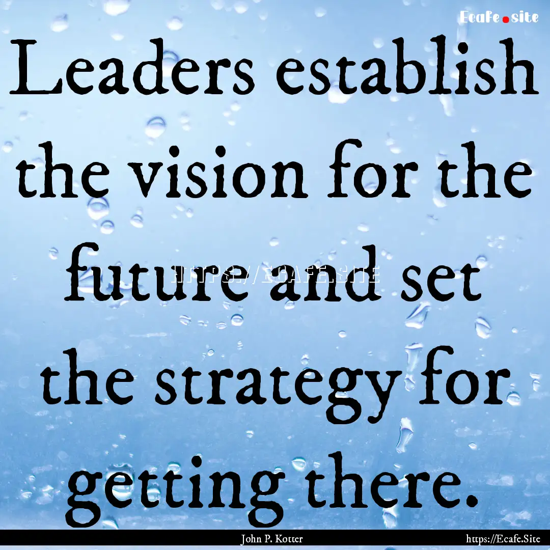 Leaders establish the vision for the future.... : Quote by John P. Kotter