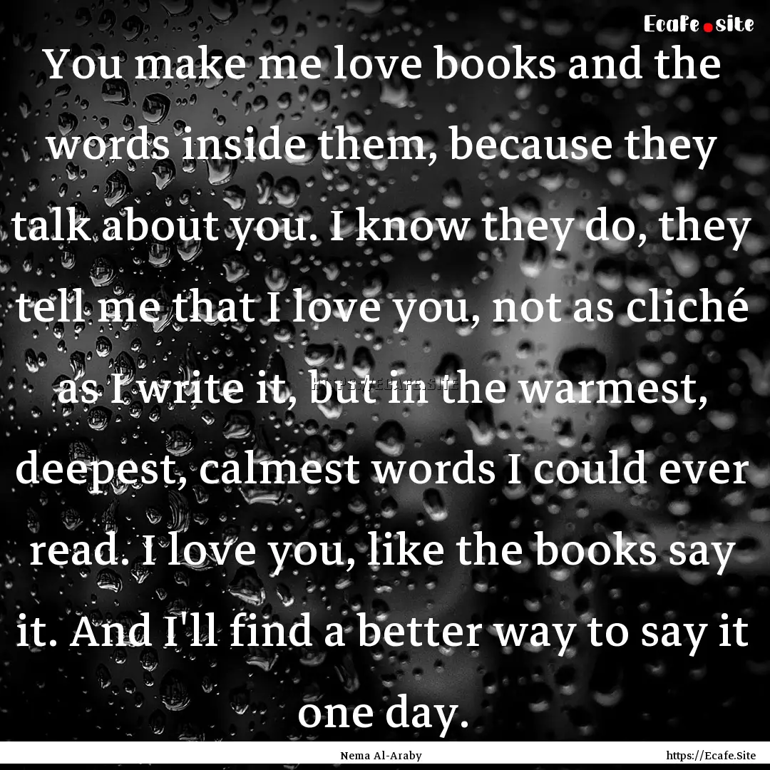 You make me love books and the words inside.... : Quote by Nema Al-Araby