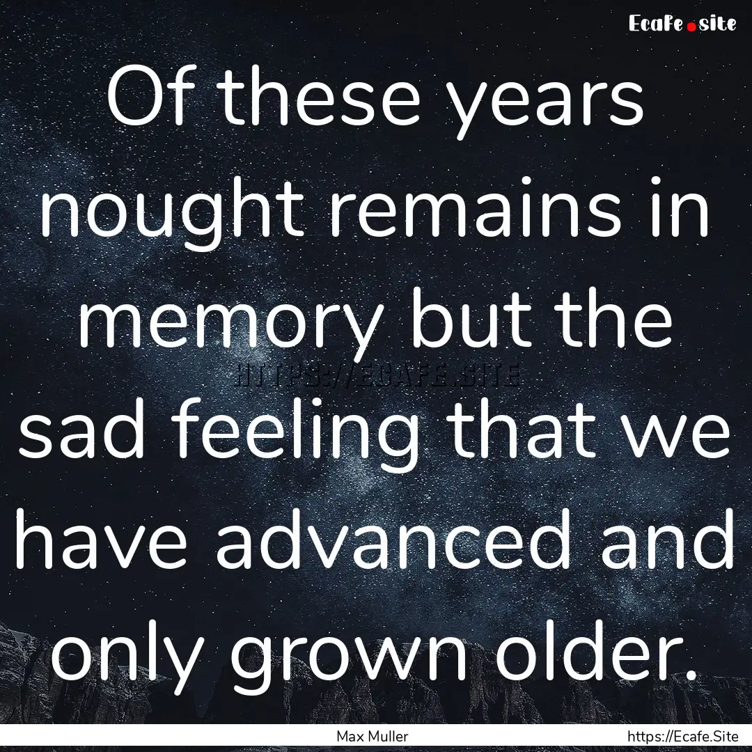 Of these years nought remains in memory but.... : Quote by Max Muller