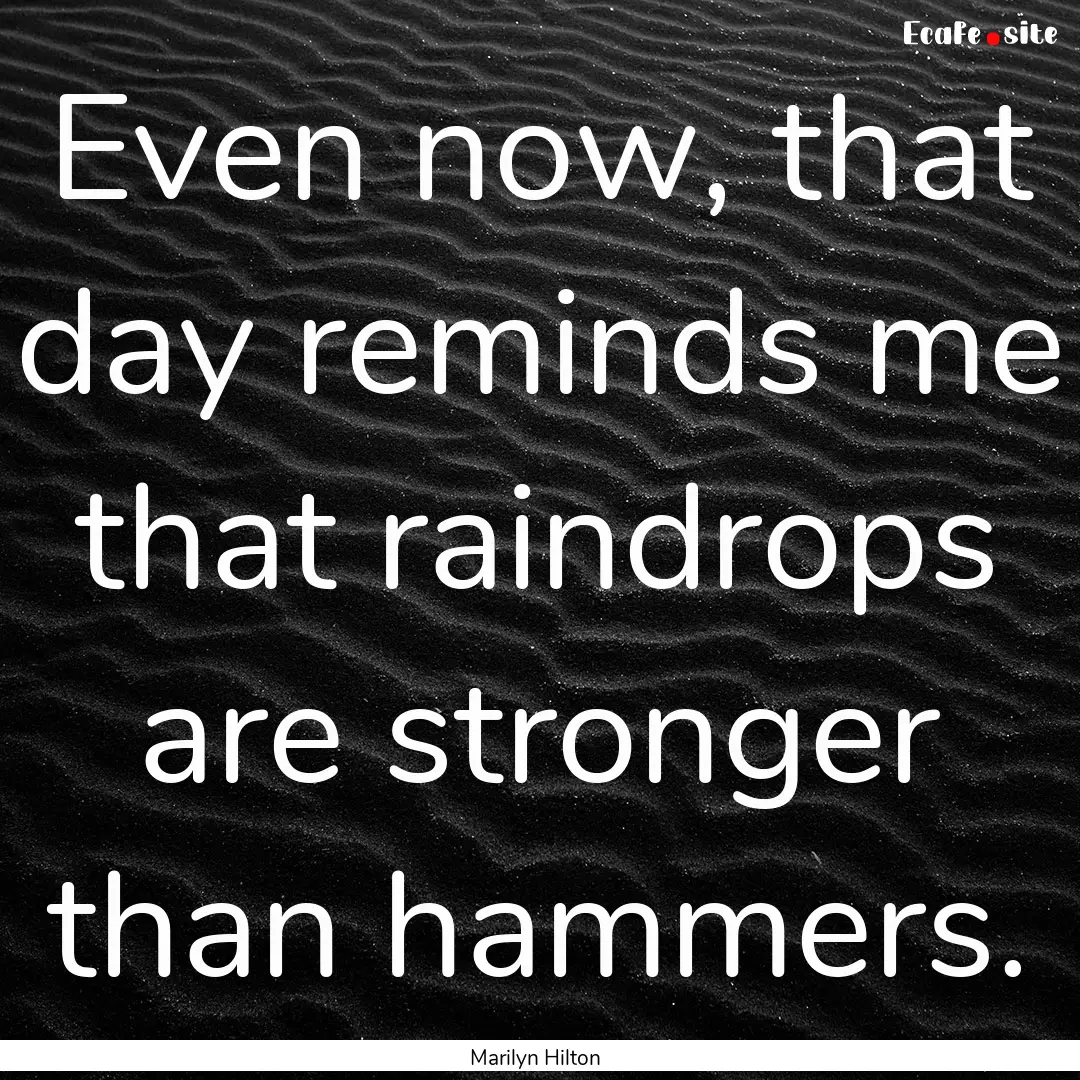 Even now, that day reminds me that raindrops.... : Quote by Marilyn Hilton