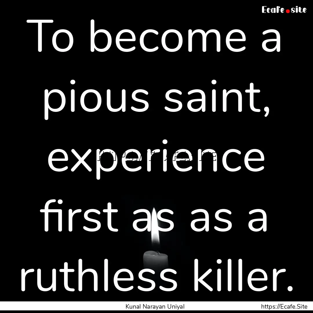 To become a pious saint, experience first.... : Quote by Kunal Narayan Uniyal