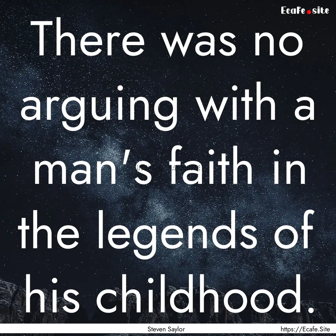 There was no arguing with a man's faith in.... : Quote by Steven Saylor