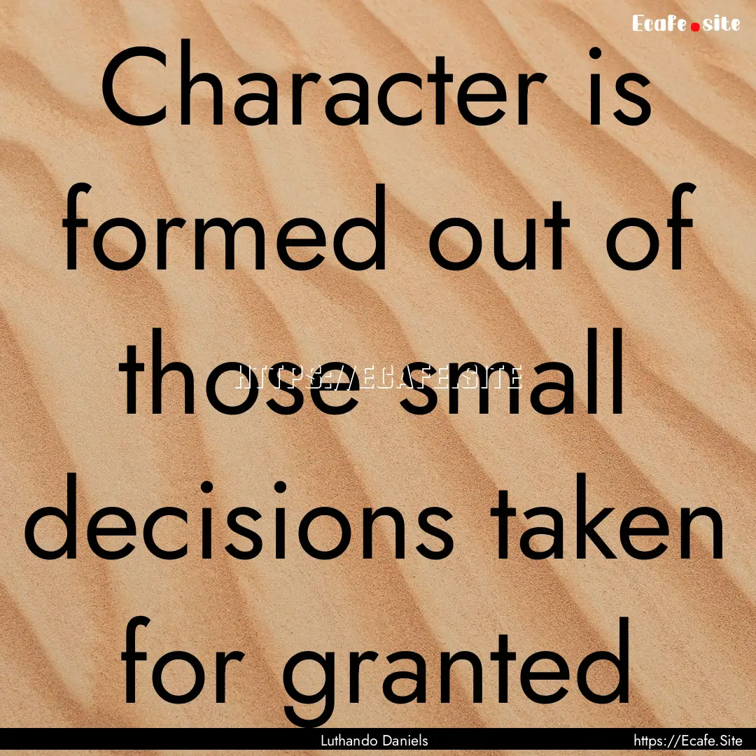 Character is formed out of those small decisions.... : Quote by Luthando Daniels