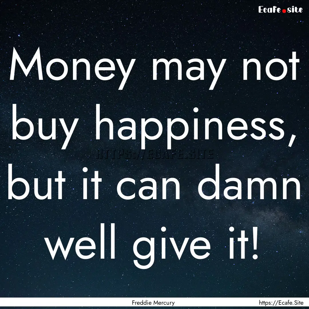 Money may not buy happiness, but it can damn.... : Quote by Freddie Mercury