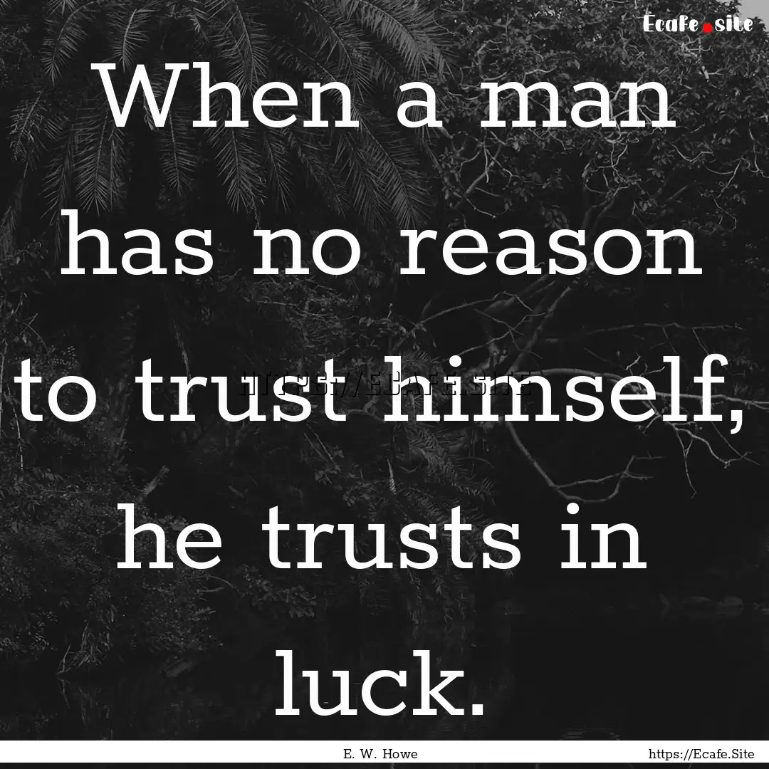 When a man has no reason to trust himself,.... : Quote by E. W. Howe