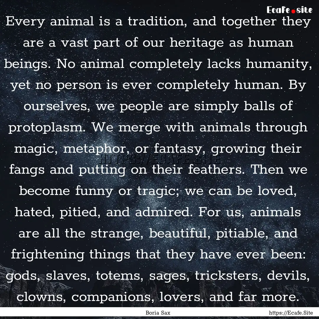 Every animal is a tradition, and together.... : Quote by Boria Sax