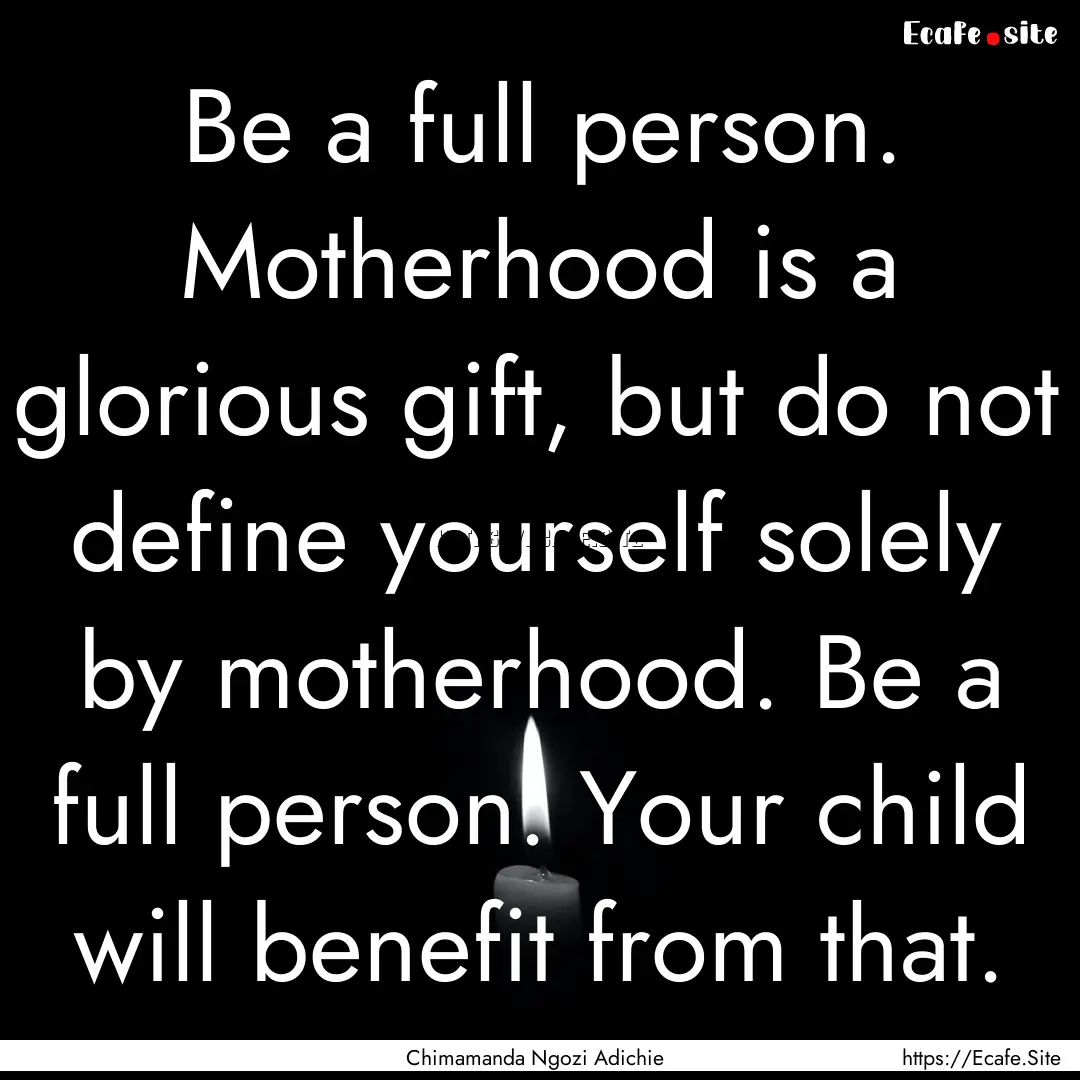 Be a full person. Motherhood is a glorious.... : Quote by Chimamanda Ngozi Adichie