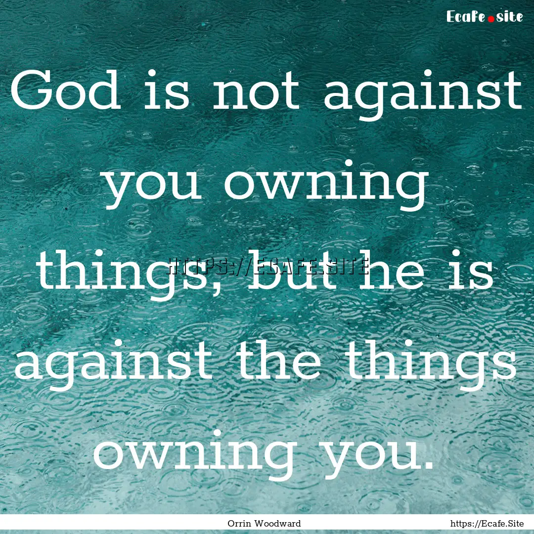 God is not against you owning things, but.... : Quote by Orrin Woodward