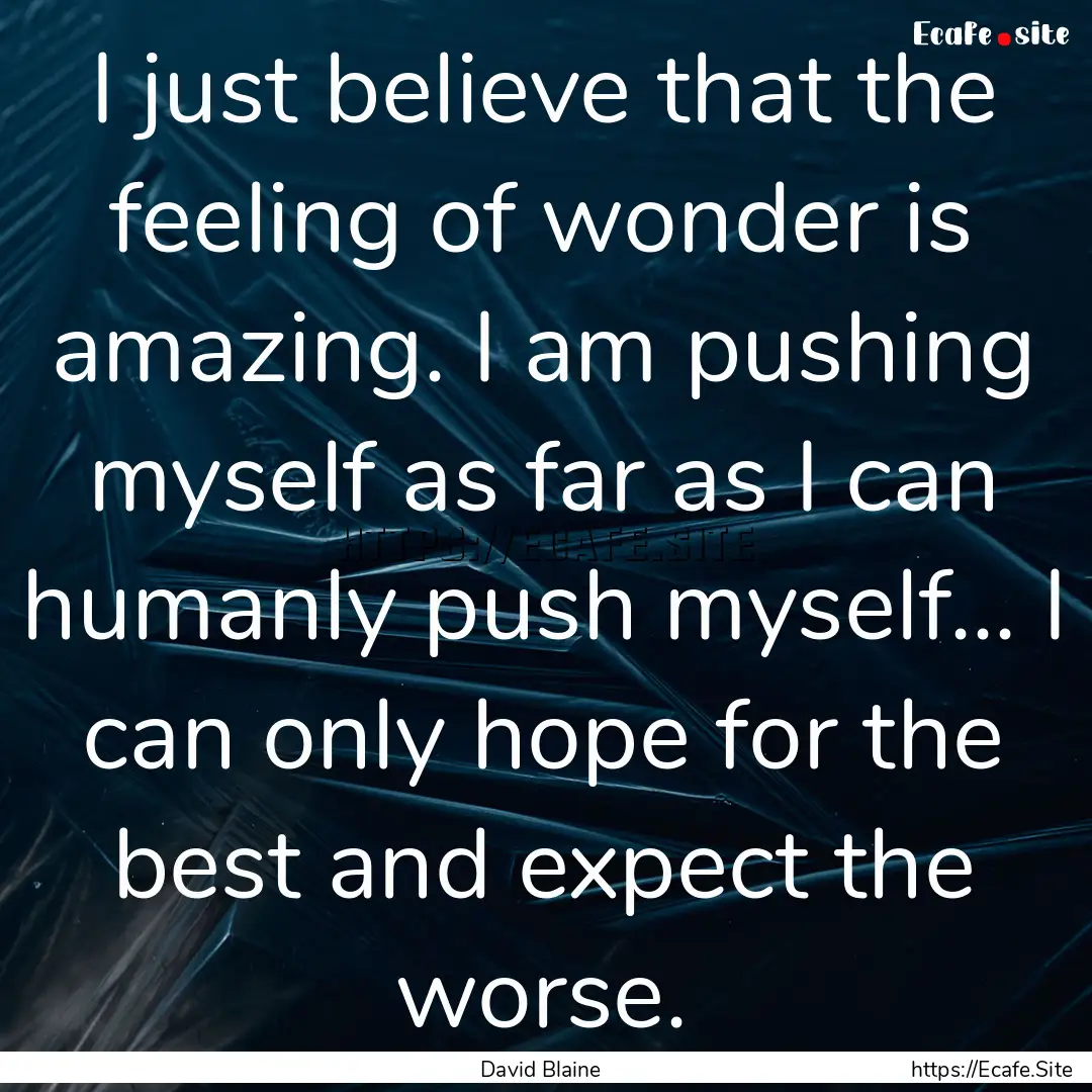 I just believe that the feeling of wonder.... : Quote by David Blaine