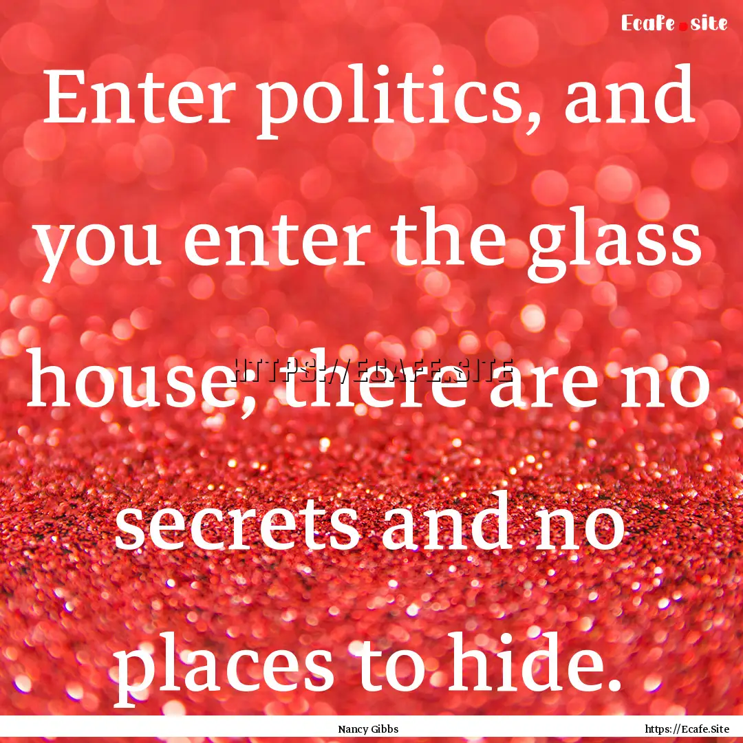 Enter politics, and you enter the glass house;.... : Quote by Nancy Gibbs