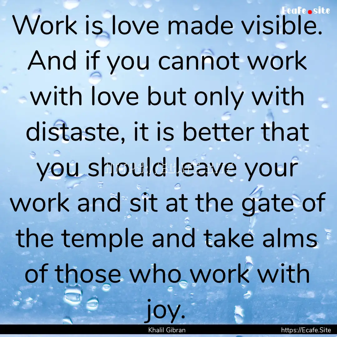 Work is love made visible. And if you cannot.... : Quote by Khalil Gibran