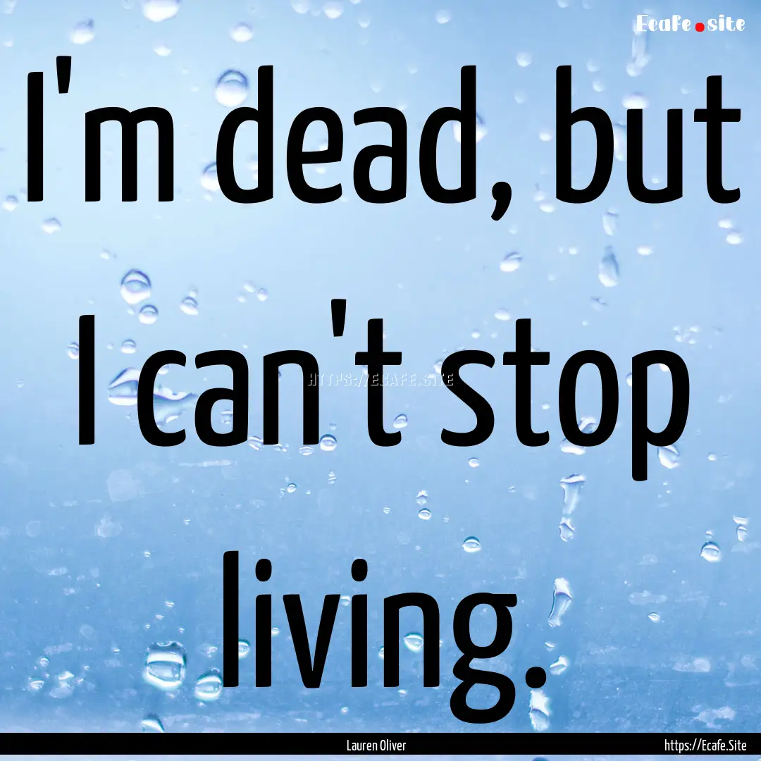 I'm dead, but I can't stop living. : Quote by Lauren Oliver