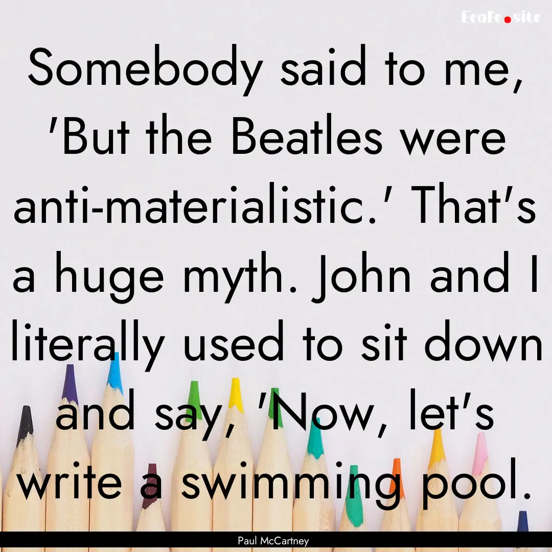 Somebody said to me, 'But the Beatles were.... : Quote by Paul McCartney