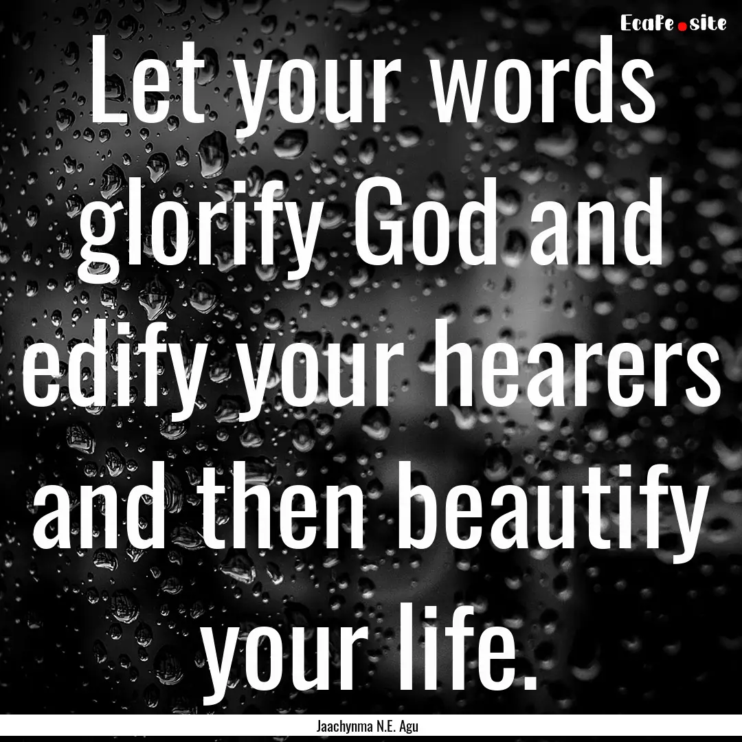 Let your words glorify God and edify your.... : Quote by Jaachynma N.E. Agu