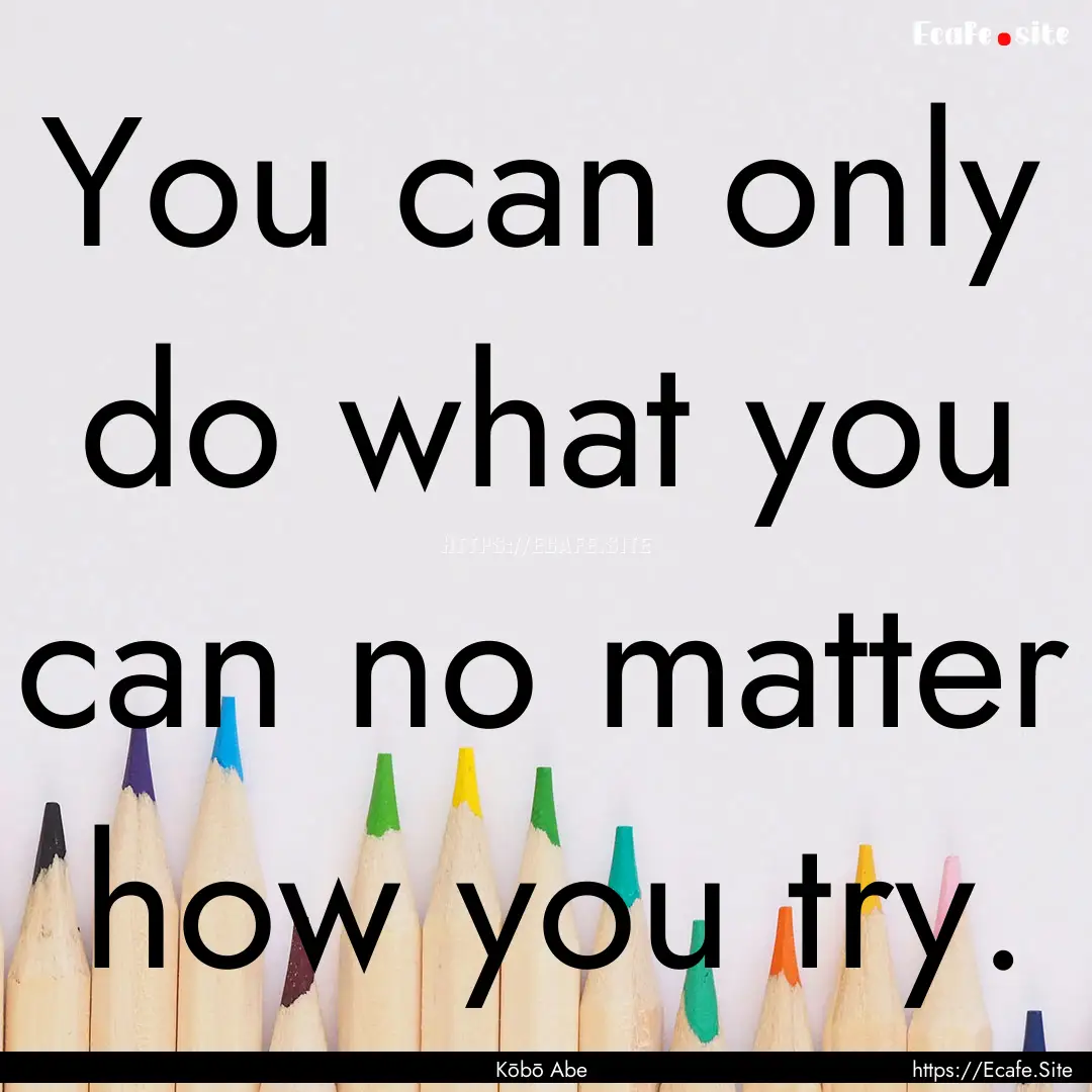 You can only do what you can no matter how.... : Quote by Kōbō Abe