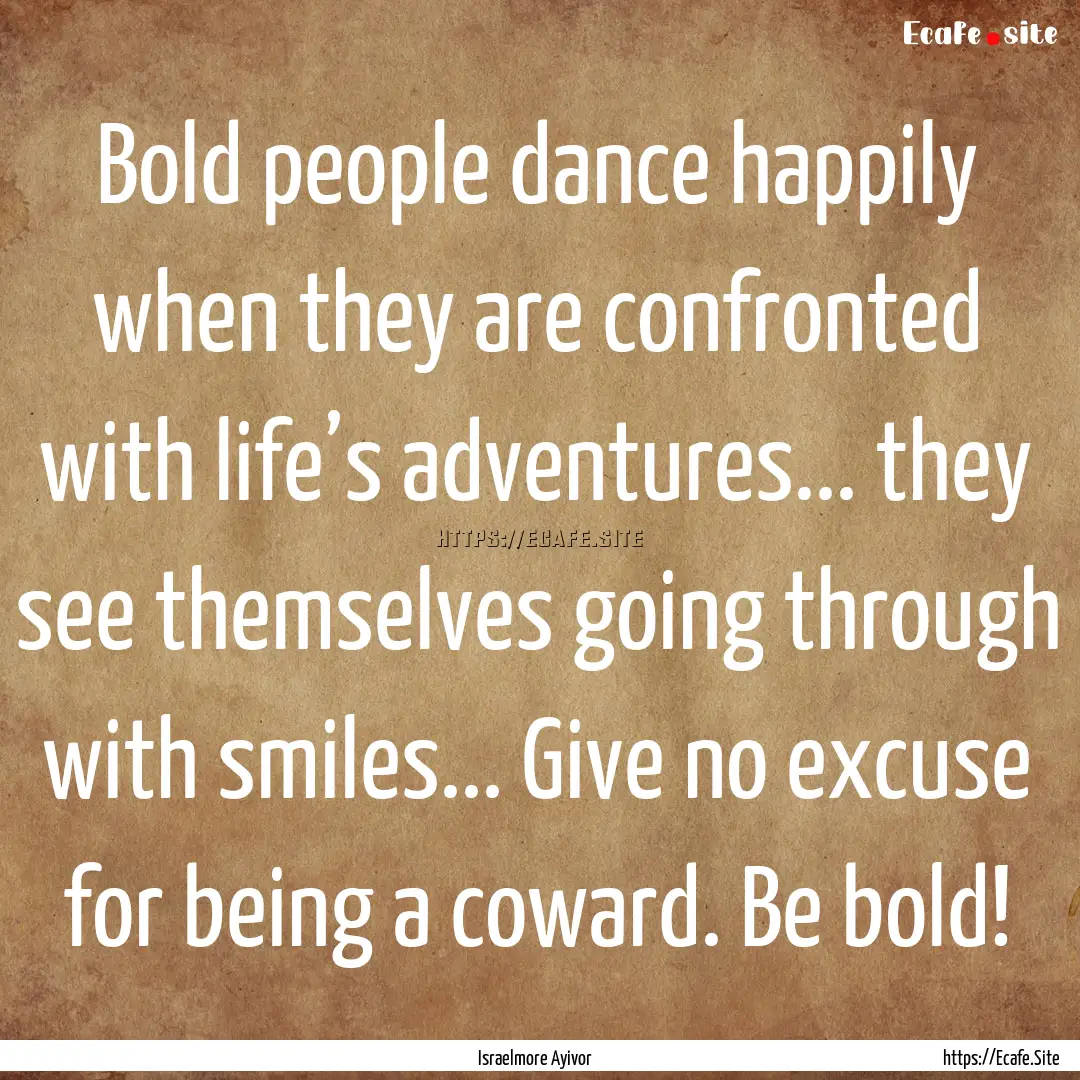 Bold people dance happily when they are confronted.... : Quote by Israelmore Ayivor