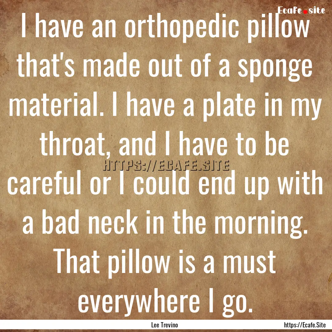 I have an orthopedic pillow that's made out.... : Quote by Lee Trevino