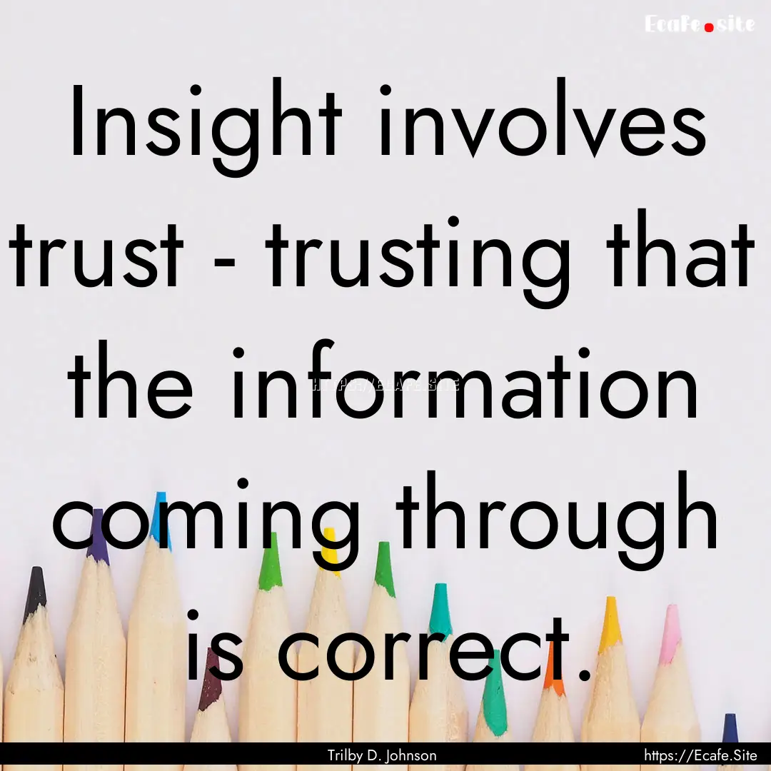 Insight involves trust - trusting that the.... : Quote by Trilby D. Johnson