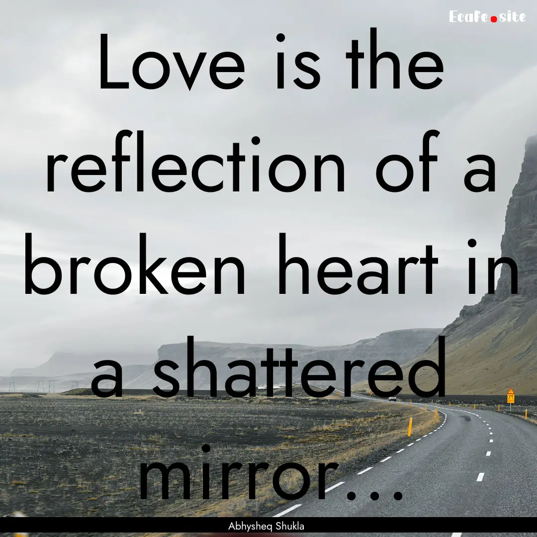 Love is the reflection of a broken heart.... : Quote by Abhysheq Shukla