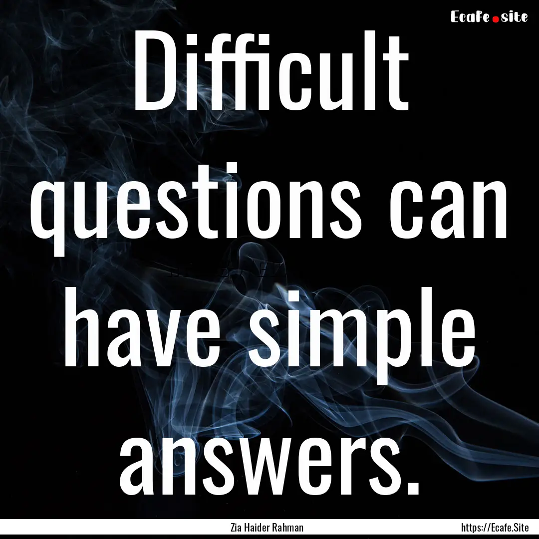 Difficult questions can have simple answers..... : Quote by Zia Haider Rahman