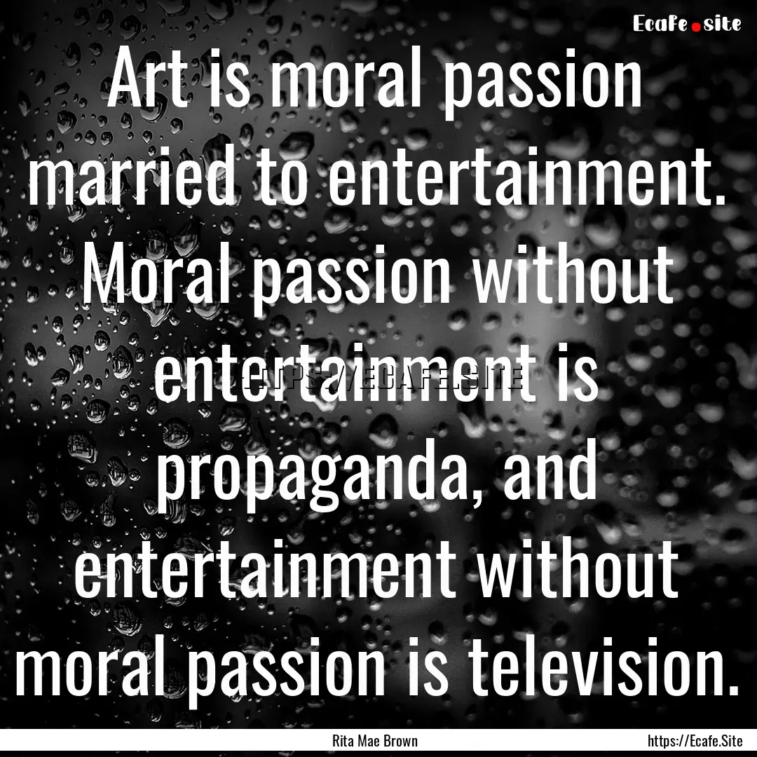 Art is moral passion married to entertainment..... : Quote by Rita Mae Brown