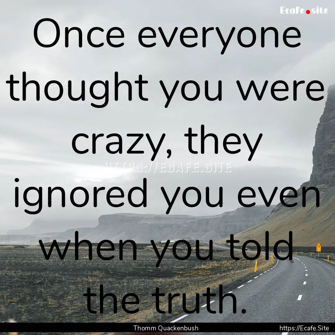 Once everyone thought you were crazy, they.... : Quote by Thomm Quackenbush