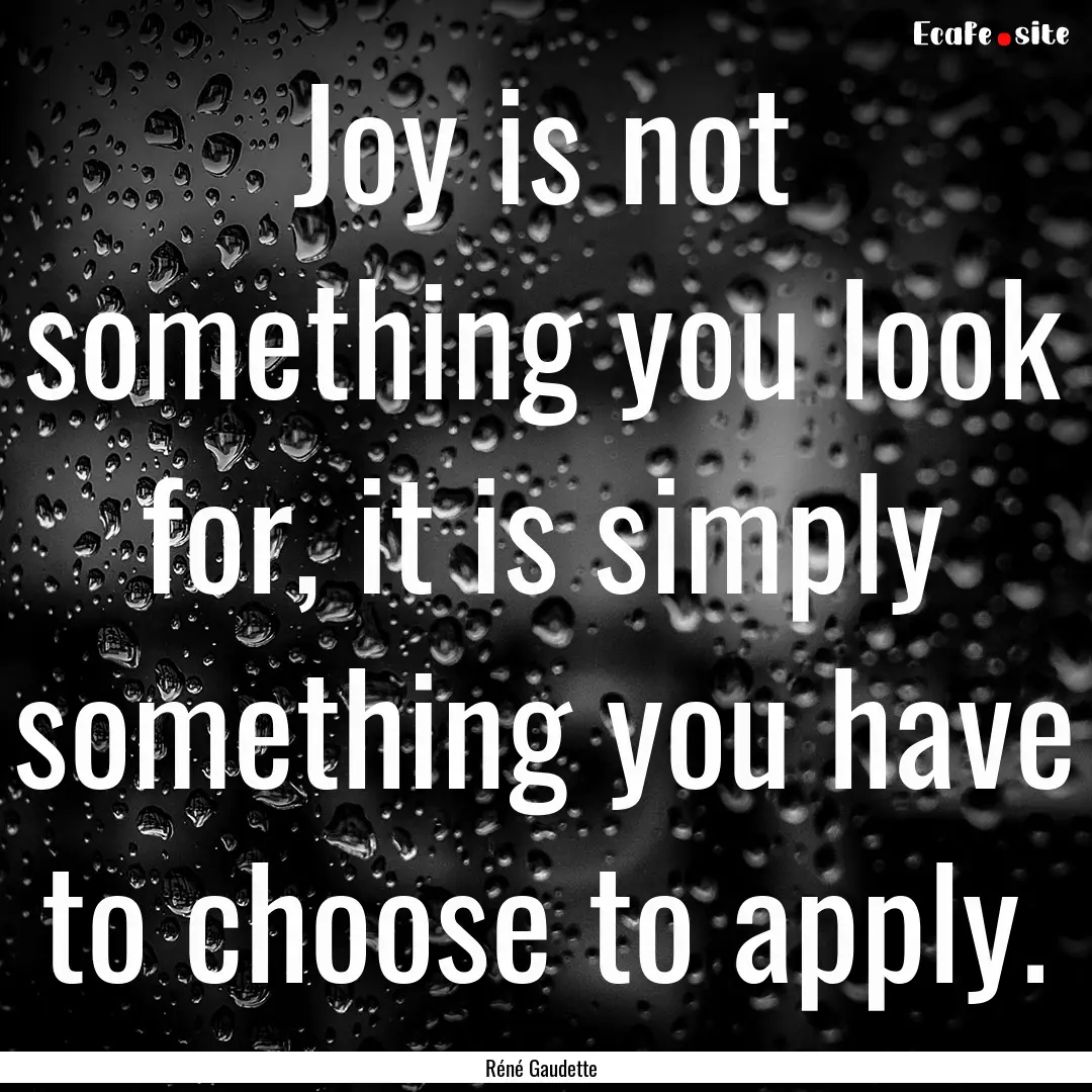 Joy is not something you look for, it is.... : Quote by Réné Gaudette