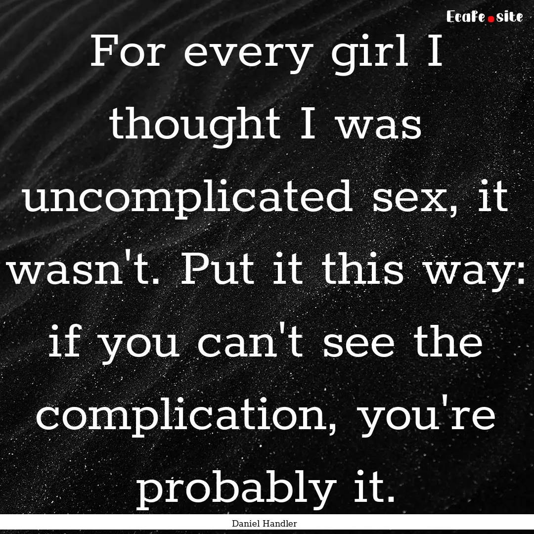 For every girl I thought I was uncomplicated.... : Quote by Daniel Handler