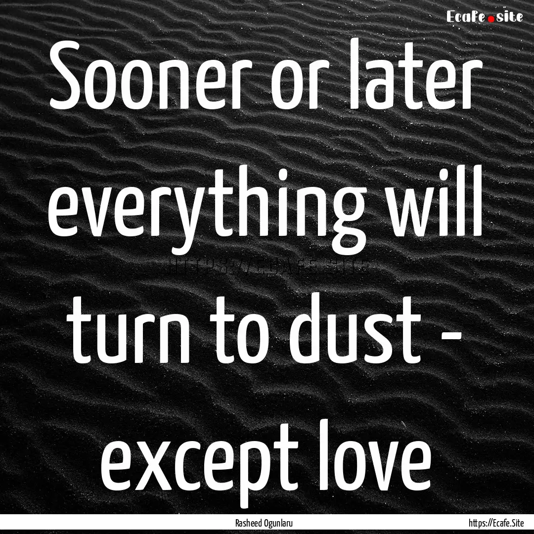 Sooner or later everything will turn to dust.... : Quote by Rasheed Ogunlaru